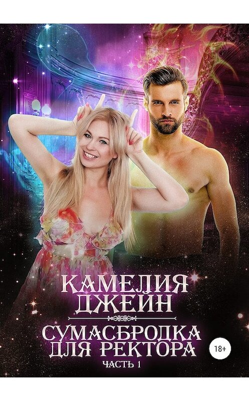 Обложка книги «Сумасбродка для ректора. Часть 1» автора Камелии Джейна издание 2019 года.
