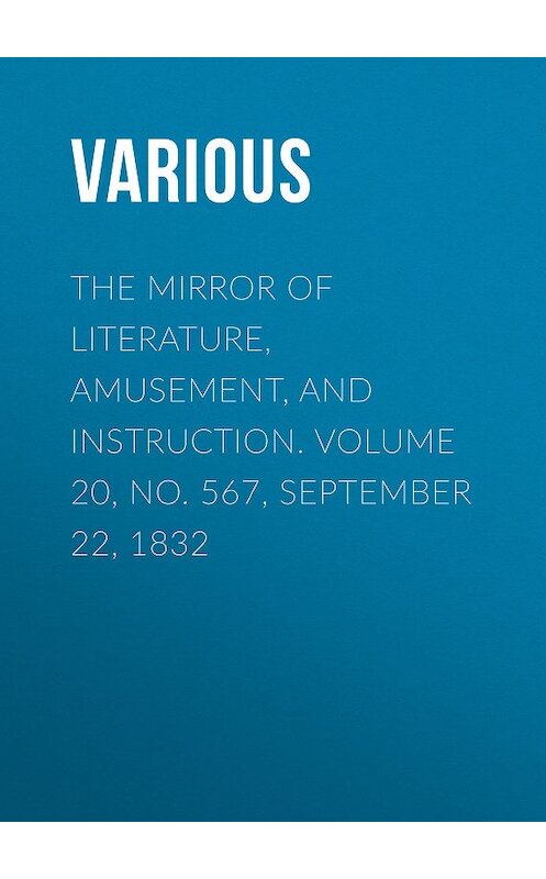 Обложка книги «The Mirror of Literature, Amusement, and Instruction. Volume 20, No. 567, September 22, 1832» автора Various.