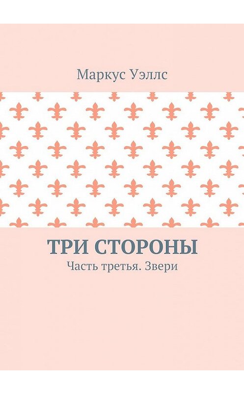 Обложка книги «Три стороны. Часть третья. Звери» автора Маркуса Уэллса. ISBN 9785448558764.