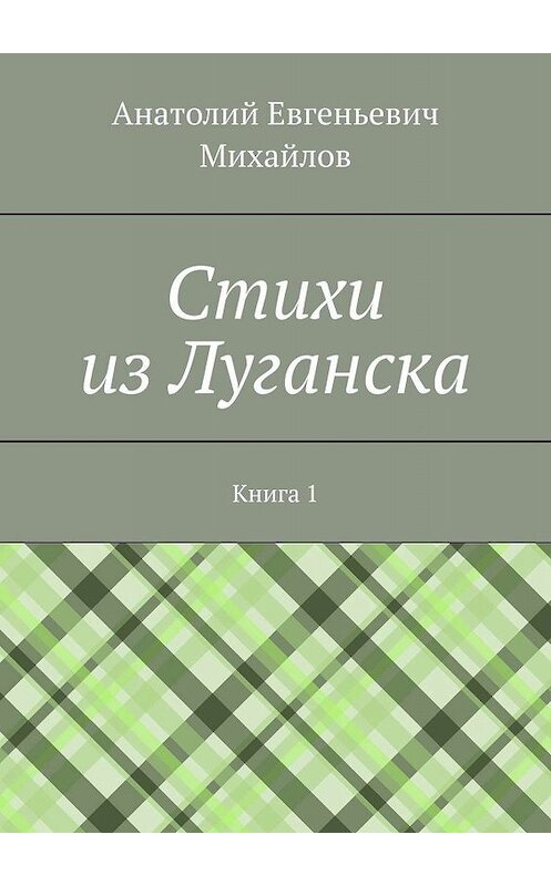 Обложка книги «Cтихи из Луганска. Книга 1» автора Анатолия Михайлова. ISBN 9785448315961.