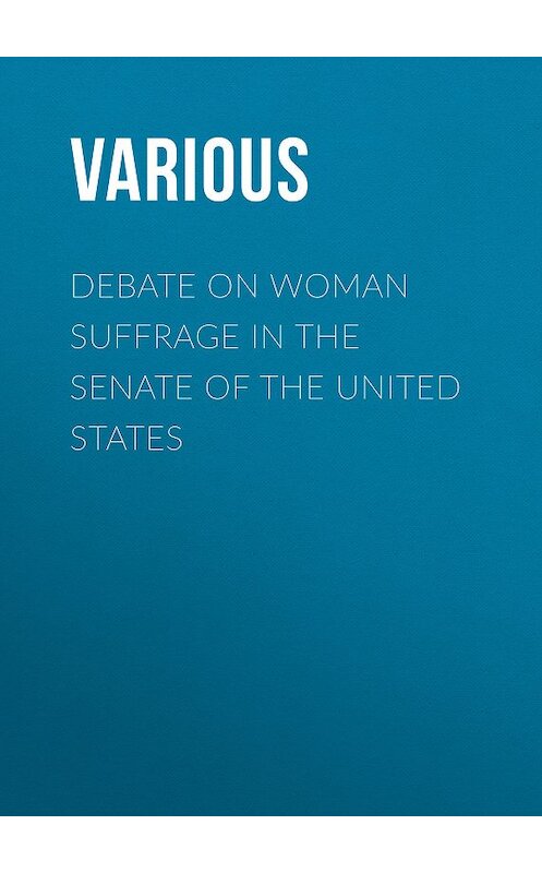 Обложка книги «Debate on Woman Suffrage in the Senate of the United States» автора Various.