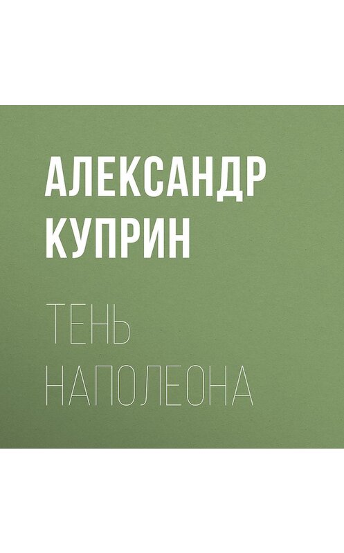 Обложка аудиокниги «Тень Наполеона» автора Александра Куприна.