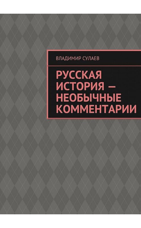 Обложка книги «Русская история – необычные комментарии» автора Владимира Сулаева. ISBN 9785447438241.