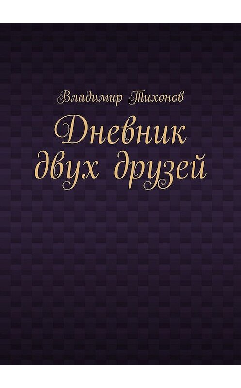 Обложка книги «Дневник двух друзей» автора Владимира Тихонова. ISBN 9785449345158.