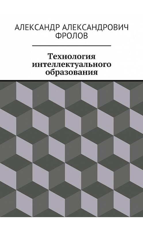 Обложка книги «Технология интеллектуального образования» автора Александра Фролова. ISBN 9785448374265.