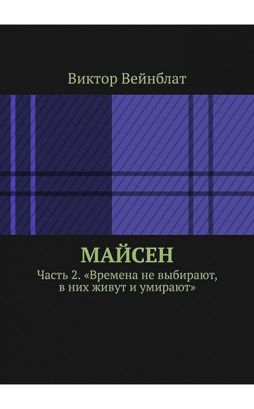 Обложка книги «Майсен. Часть 2. «Времена не выбирают, в них живут и умирают»» автора Виктора Вейнблата. ISBN 9785005135025.