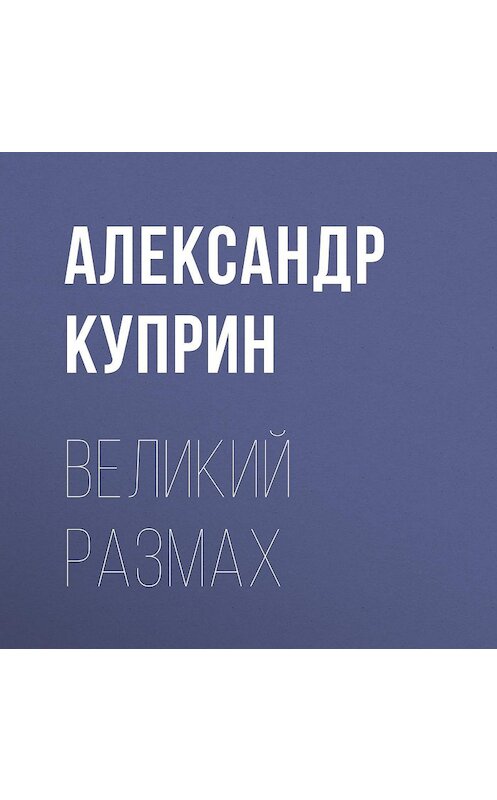 Обложка аудиокниги «Великий размах» автора Александра Куприна.