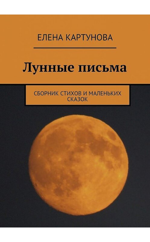 Обложка книги «Лунные письма. Сборник стихов и маленьких сказок» автора Елены Картуновы. ISBN 9785448361395.