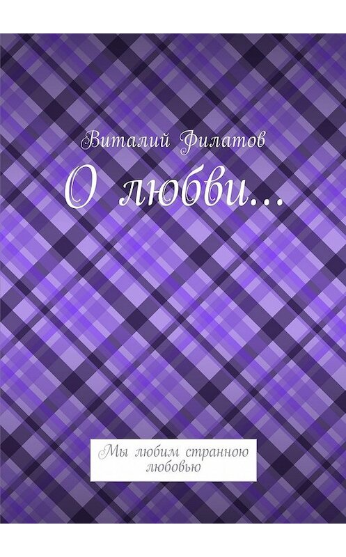 Обложка книги «О любви… Мы любим странною любовью» автора Виталия Филатова. ISBN 9785448584756.
