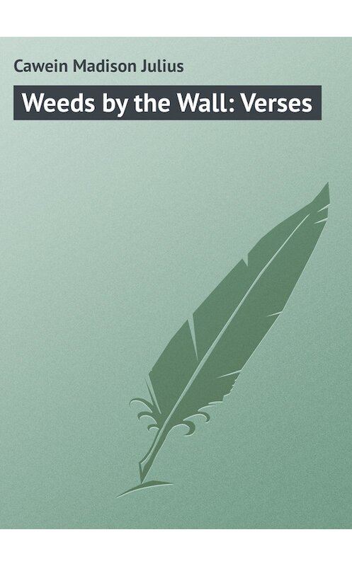 Обложка книги «Weeds by the Wall: Verses» автора Madison Cawein.