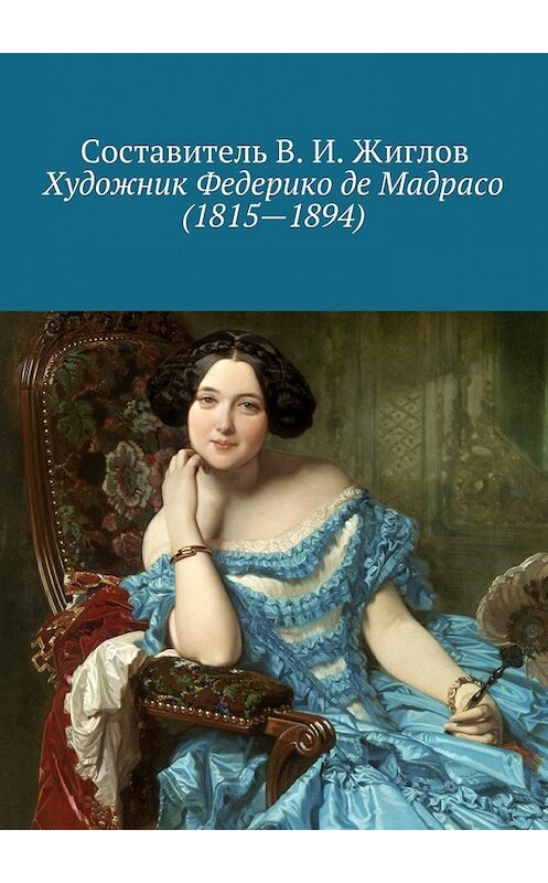 Обложка книги «Художник Федерико де Мадрасо (1815 – 1894)» автора В. Жиглова. ISBN 9785447458805.