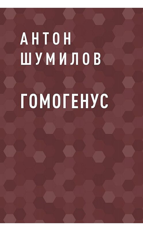 Обложка книги «Гомогенус» автора Антона Шумилова.