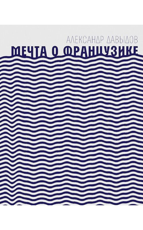 Обложка книги «Мечта о Французике» автора Александра Давыдова издание 2019 года. ISBN 9785969118522.