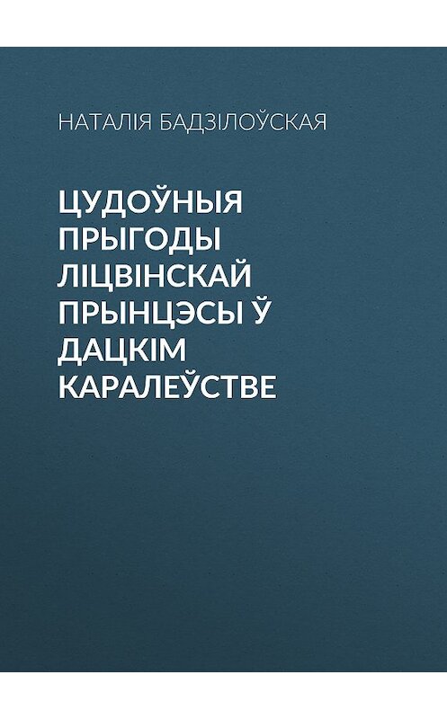 Обложка книги «Цудоўныя прыгоды ліцвінскай прынцэсы ў Дацкім Каралеўстве» автора Наталіи Бадзілоўская издание 2013 года. ISBN 978985562427.