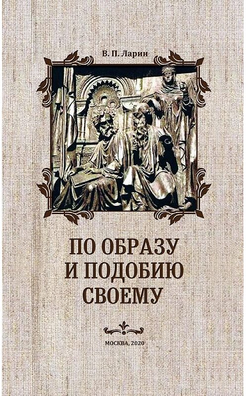 Обложка книги «По образу и подобию своему» автора В. Ларина издание 2018 года. ISBN 9785001493006.