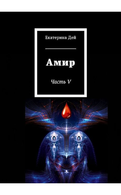Обложка книги «Амир. Часть V» автора Екатериной Дей. ISBN 9785449055095.