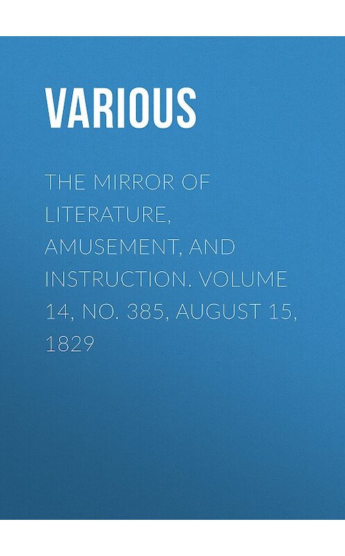 Обложка книги «The Mirror of Literature, Amusement, and Instruction. Volume 14, No. 385, August 15, 1829» автора Various.