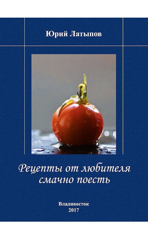 Обложка книги «Рецепты от любителя смачно поесть» автора Юрия Латыпова. ISBN 9785905754623.