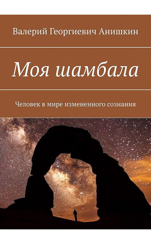 Обложка книги «Моя шамбала. Человек в мире измененного сознания» автора Валерия Анишкина. ISBN 9785447463984.