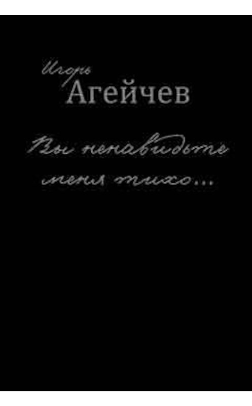 Обложка книги «Вы ненавидьте меня тихо… (сборник)» автора Игоря Агейчева издание 2016 года. ISBN 9785000952313.