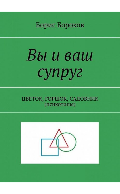 Обложка книги «Вы и ваш супруг. ЦВЕТОК, ГОРШОК, САДОВНИК (психотипы)» автора Бориса Борохова. ISBN 9785005091222.