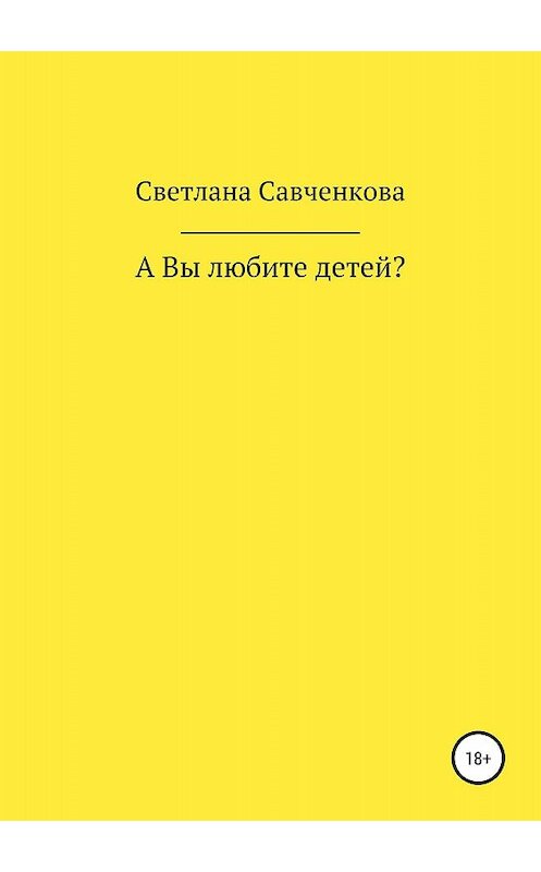 Обложка книги «А Вы любите детей?» автора Светланы Савченковы издание 2018 года.