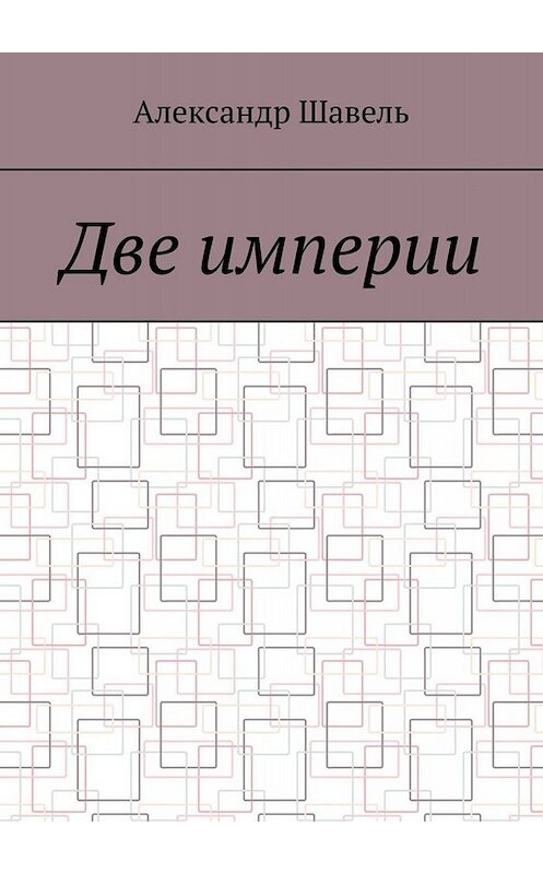 Обложка книги «Две империи» автора Александр Шавели. ISBN 9785005065780.