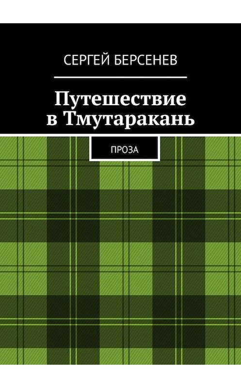 Обложка книги «Путешествие в Тмутаракань. Проза» автора Сергея Берсенева. ISBN 9785449658647.