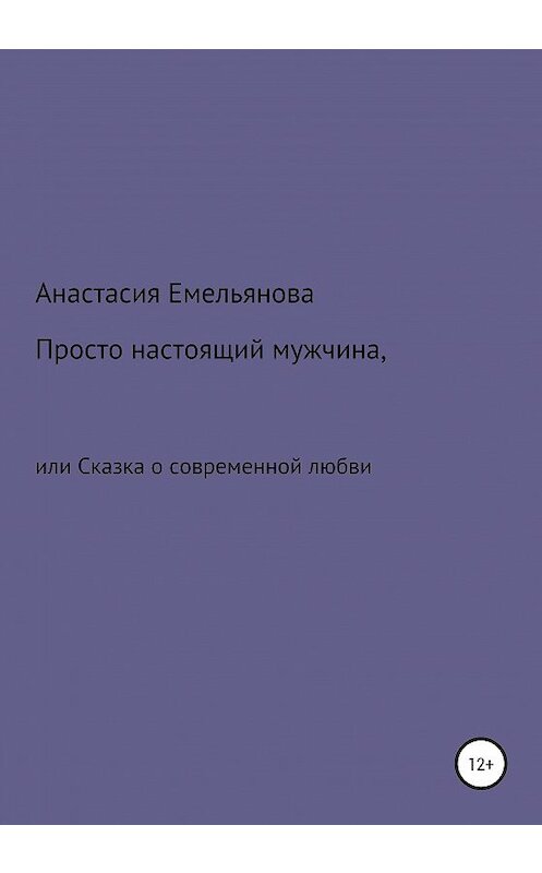 Обложка книги «Просто настоящий мужчина, или Сказка о современной любви» автора Анастасии Емельяновы издание 2020 года.