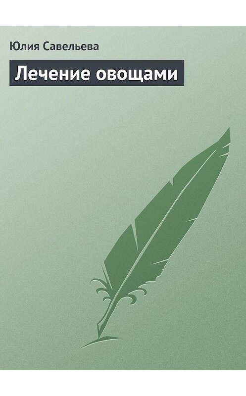 Обложка книги «Лечение овощами» автора Юлии Савельевы издание 2013 года.