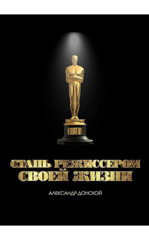 Обложка книги «Стань режиссером своей жизни» автора Александра Донскоя. ISBN 9785449026750.