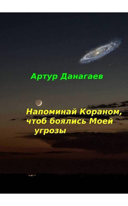 Обложка книги «Напоминай Кораном, чтоб боялись Моей угрозы» автора Артура Данагаева. ISBN 9785449691378.
