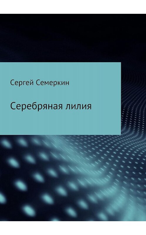 Обложка книги «Серебряная лилия» автора Сергея Семеркина издание 2018 года.