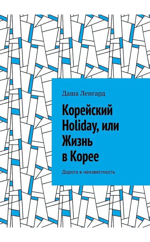 Обложка книги «Корейский Holiday, или Жизнь в Корее. Дорога в неизвестность» автора Даши Ленгарда. ISBN 9785005079640.