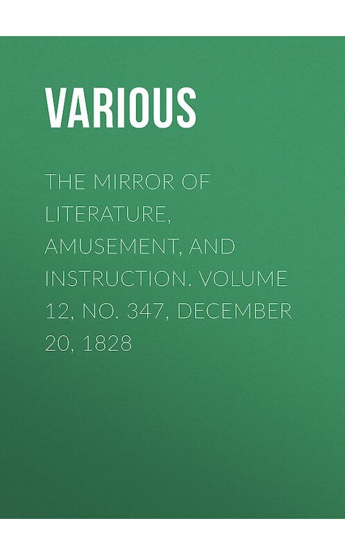 Обложка книги «The Mirror of Literature, Amusement, and Instruction. Volume 12, No. 347, December 20, 1828» автора Various.