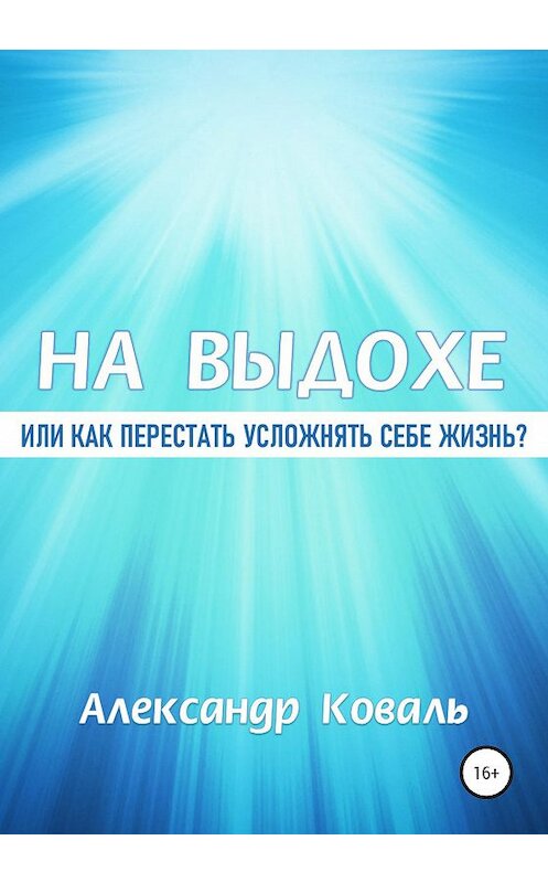 Обложка книги «На выдохе, или Как перестать усложнять себе жизнь» автора Александр Ковали издание 2020 года.