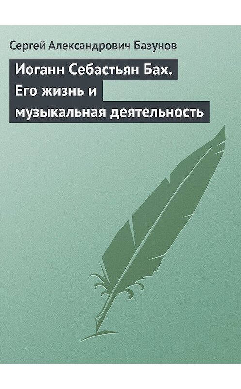 Обложка книги «Иоганн Себастьян Бах. Его жизнь и музыкальная деятельность» автора Сергейа Базунова.