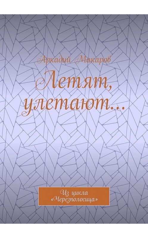 Обложка книги «Летят, улетают… Из цикла «Черезполосица»» автора Аркадия Макарова. ISBN 9785005130723.