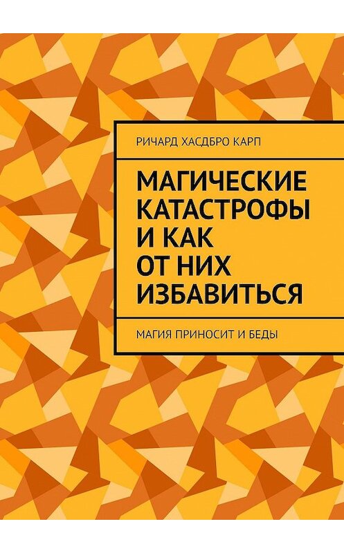 Обложка книги «Магические катастрофы и как от них избавиться. Магия приносит и беды» автора Ричард Хасдбро Карп. ISBN 9785449324115.