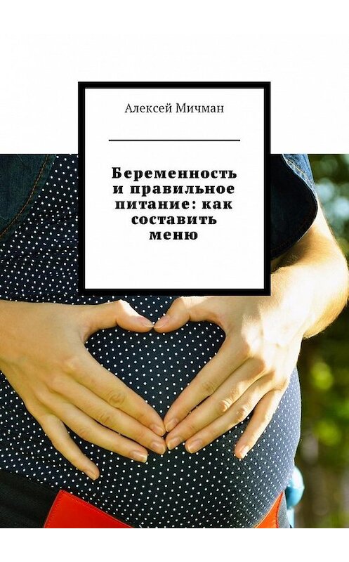 Обложка книги «Беременность и правильное питание: как составить меню» автора Алексея Мичмана. ISBN 9785449012388.