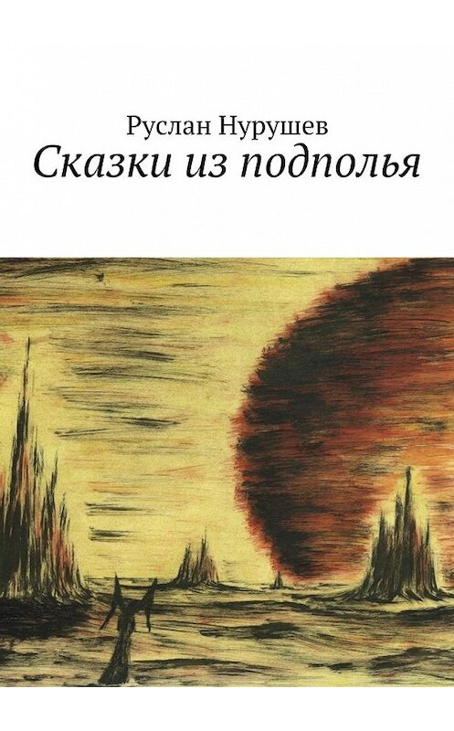 Обложка книги «Сказки из подполья» автора Руслана Нурушева. ISBN 9785448512544.