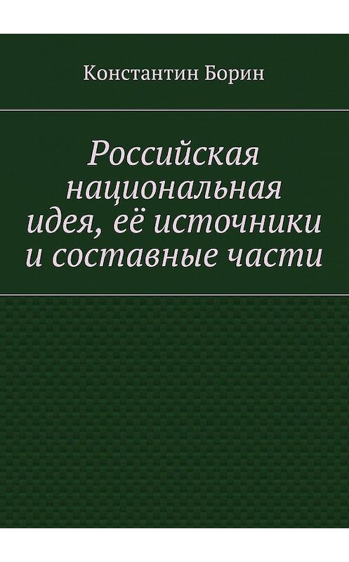 Обложка книги «Российская национальная идея, её источники и составные части» автора Константина Борина. ISBN 9785448584091.