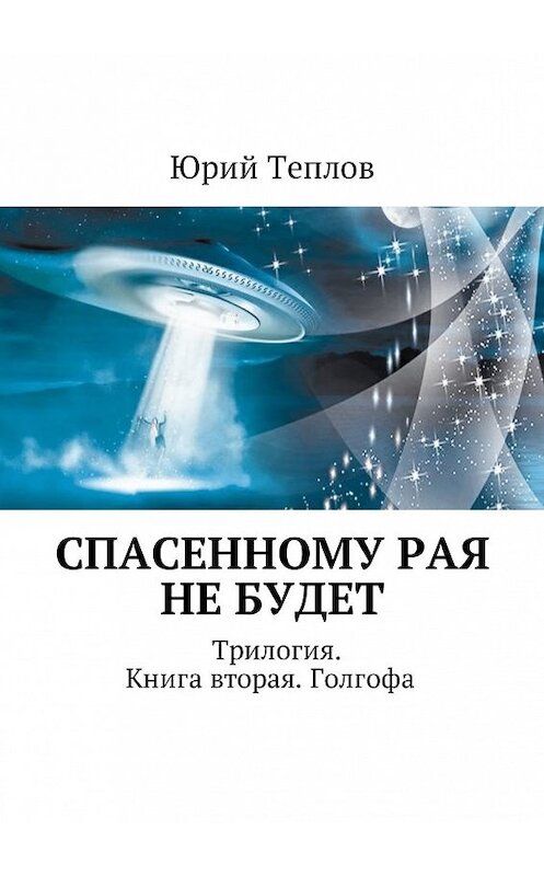 Обложка книги «Спасенному рая не будет. Трилогия. Книга вторая. Голгофа» автора Юрия Теплова. ISBN 9785448587658.