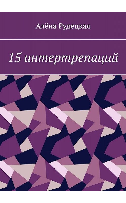 Обложка книги «15 интертрепаций» автора Алёны Рудецкая. ISBN 9785005099921.