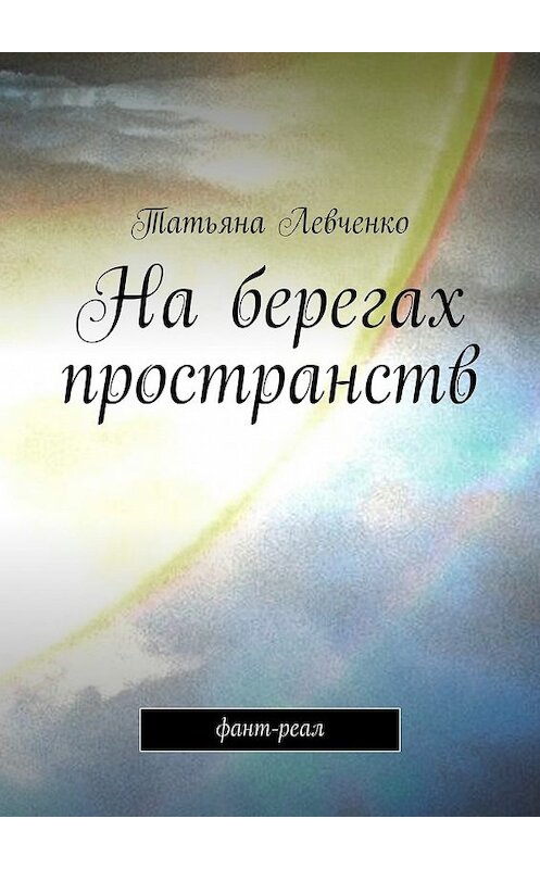 Обложка книги «На берегах пространств. Фант-реал» автора Татьяны Левченко. ISBN 9785448332487.