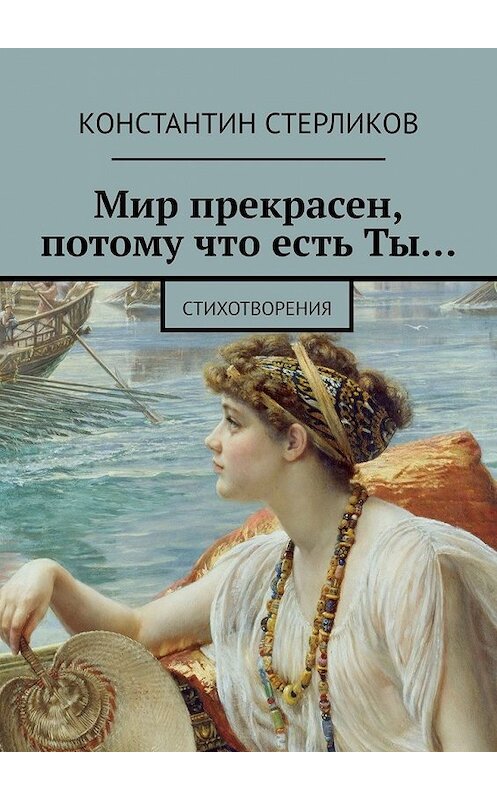 Обложка книги «Мир прекрасен, потому что есть Ты… Стихотворения» автора Константина Стерликова. ISBN 9785449384010.