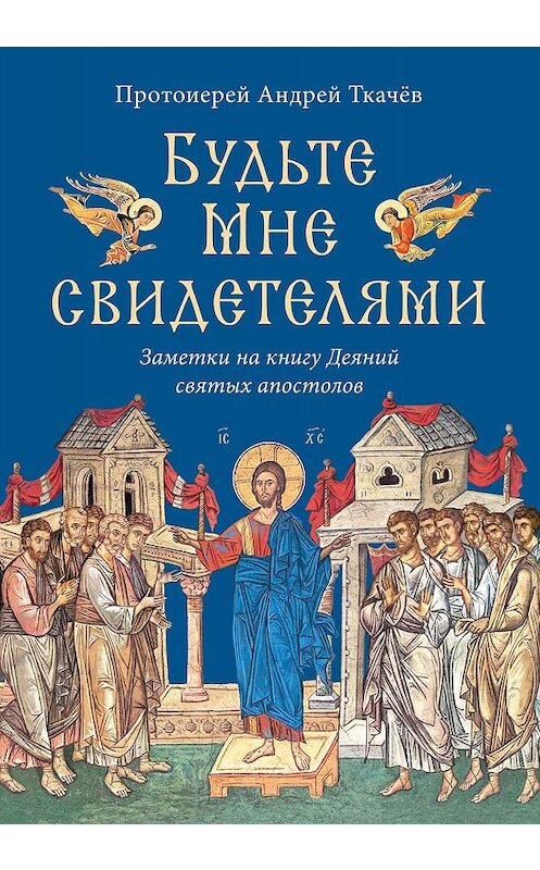 Обложка книги «Будьте Мне свидетелями. Заметки на книгу Деяний святых апостолов» автора Андрея Ткачева. ISBN 9785753316141.