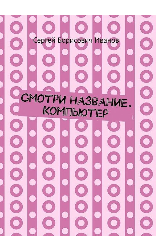 Обложка книги «Смотри название. Компьютер» автора Сергея Иванова. ISBN 9785005145345.