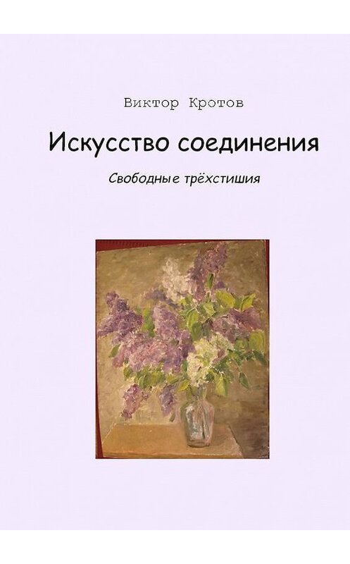 Обложка книги «Искусство соединения. Свободные трёхстишия» автора Виктора Кротова. ISBN 9785448330803.