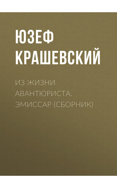 Обложка книги «Из жизни авантюриста. Эмиссар (сборник)» автора Юзефа Игнация Крашевския издание 2017 года. ISBN 9785990622364.